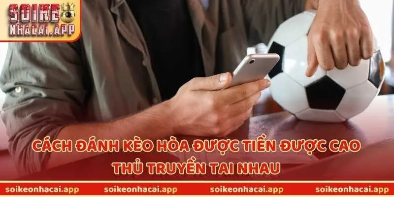 Cách đánh kèo hòa được tiền được cao thủ truyền tai nhau