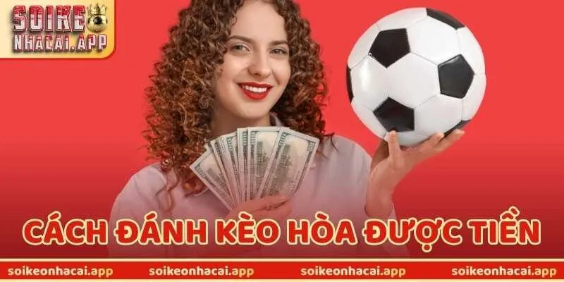 Đừng Bỏ Qua Cách Đánh Kèo Hòa Được Tiền Tối Ưu Lợi Nhuận