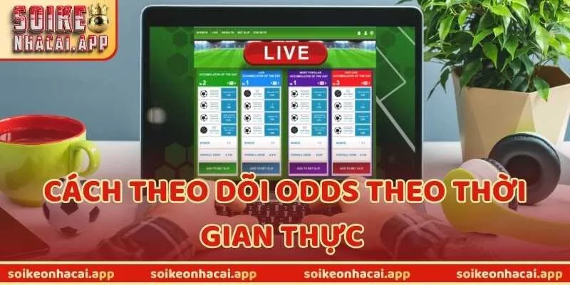 Cách Theo Dõi Odds Theo Thời Gian Thực Để Tối Ưu Lợi Nhuận