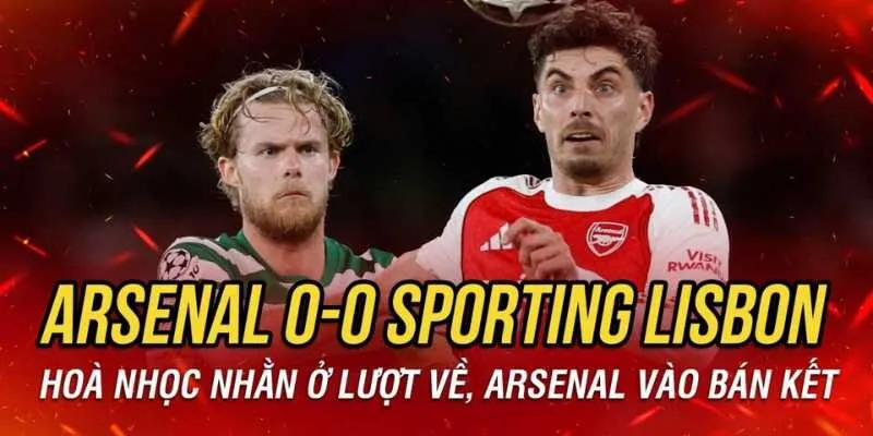 Kết Quả Arsenal 0-0 Sporting - Tấm Vé Bán Kết Được Định Đoạt