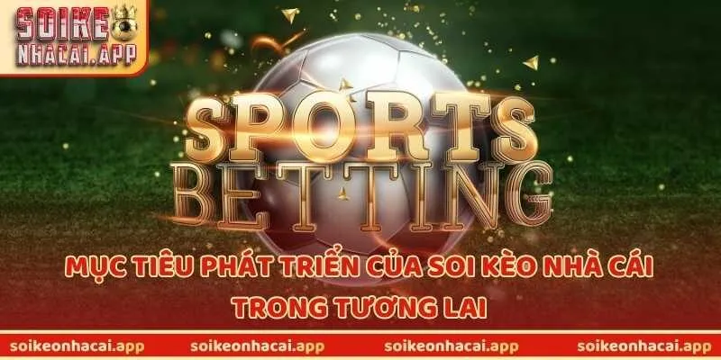 Mục tiêu phát triển của Soi Kèo Nhà Cái trong tương lai