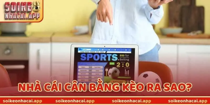 Nhà Cái Cân Bằng Kèo Ra Sao? Hiểu Rõ Để Không Bị “Dắt Mũi”