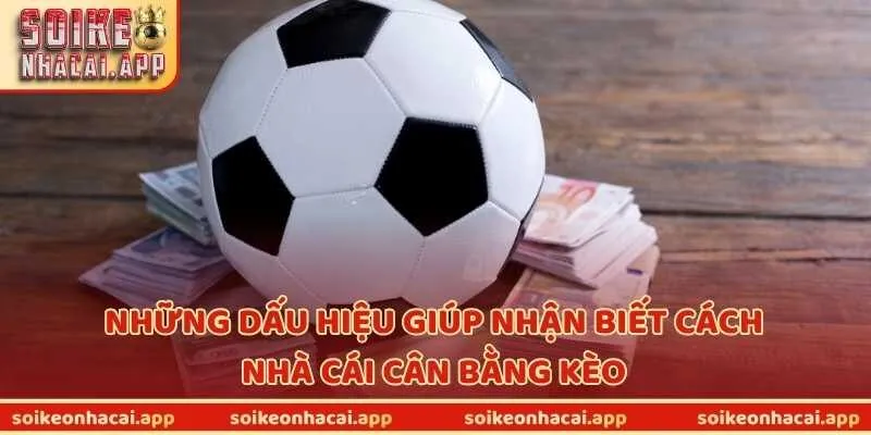 Những dấu hiệu giúp nhận biết cách nhà cái cân bằng kèo