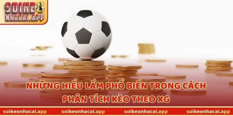 Những hiểu lầm phổ biến trong cách phân tích kèo theo xG